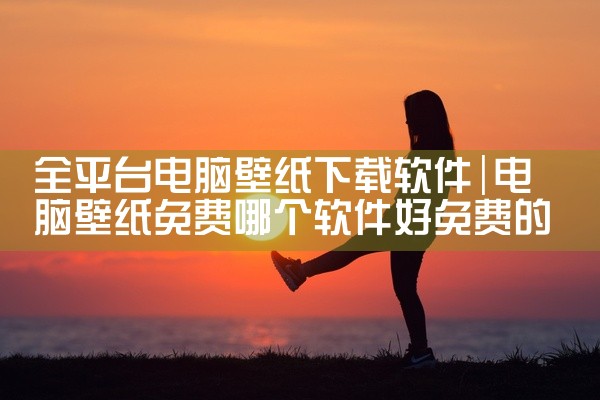 全平台电脑壁纸下载软件