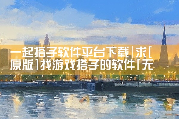 一起搭子软件平台下载